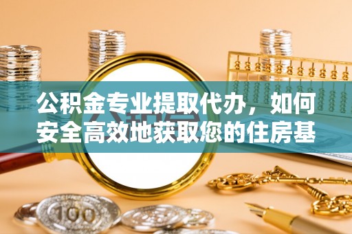 马边公积金专业提取代办，如何安全高效地获取您的住房基金