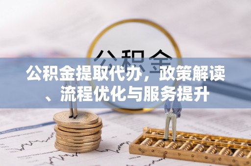 马边公积金提取代办，政策解读、流程优化与服务提升