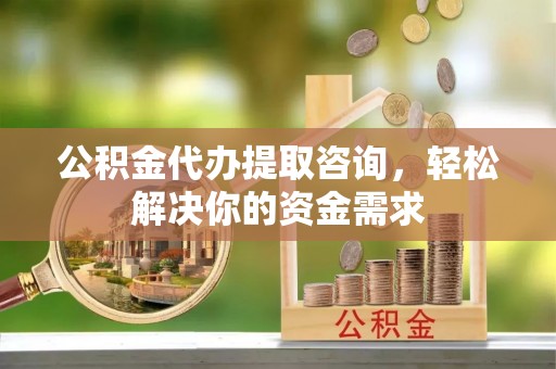 马边公积金代办提取咨询，轻松解决你的资金需求