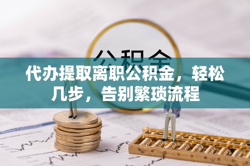 马边代办提取离职公积金，轻松几步，告别繁琐流程