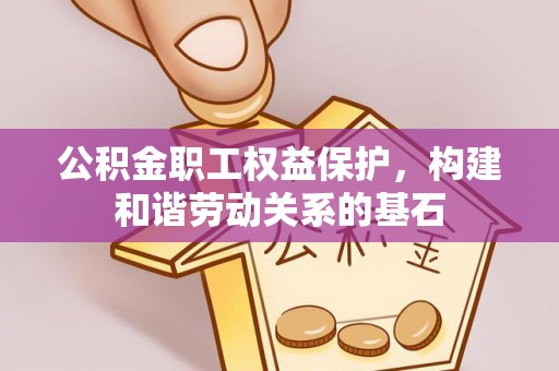 马边公积金职工权益保护，构建和谐劳动关系的基石