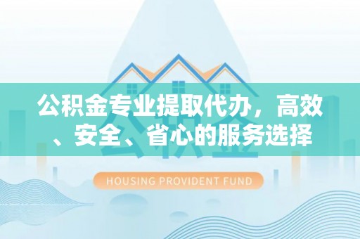 马边公积金专业提取代办，高效、安全、省心的服务选择