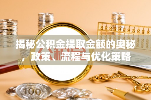马边揭秘公积金提取金额的奥秘，政策、流程与优化策略