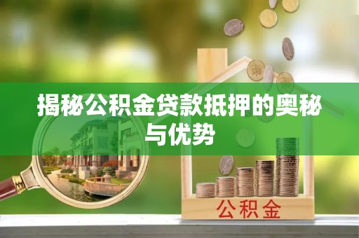 马边揭秘公积金贷款抵押的奥秘与优势