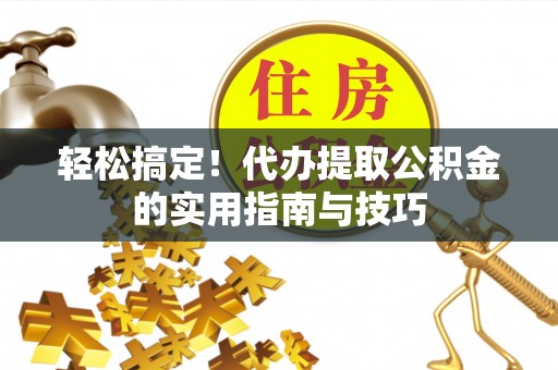 马边轻松搞定！代办提取公积金的实用指南与技巧
