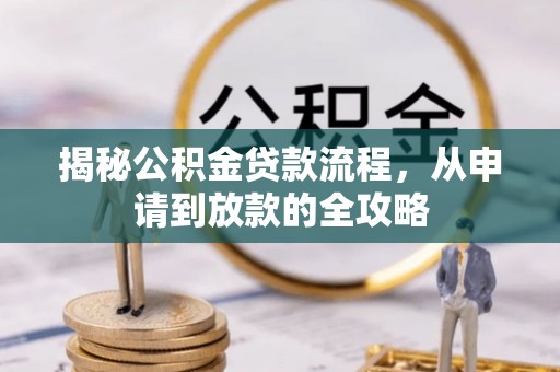马边揭秘公积金贷款流程，从申请到放款的全攻略