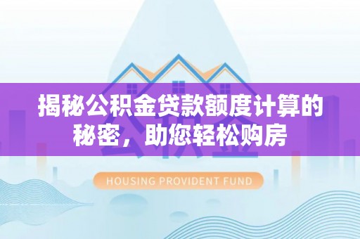 马边揭秘公积金贷款额度计算的秘密，助您轻松购房