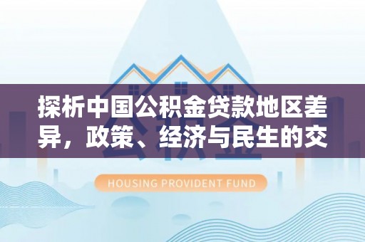 马边探析中国公积金贷款地区差异，政策、经济与民生的交织影响