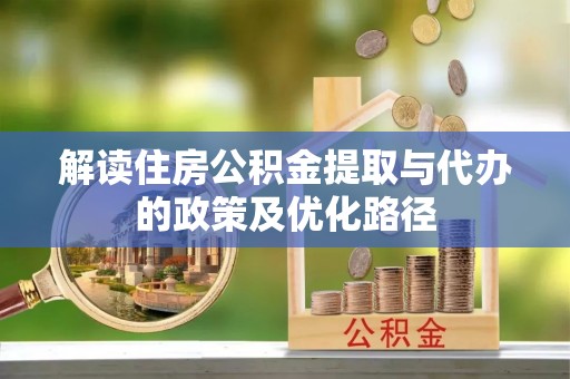 马边解读住房公积金提取与代办的政策及优化路径