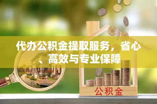 马边代办公积金提取服务，省心、高效与专业保障