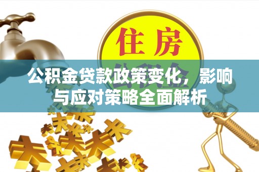 马边公积金贷款政策变化，影响与应对策略全面解析