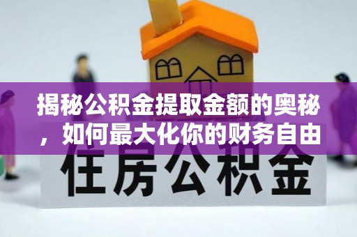 马边揭秘公积金提取金额的奥秘，如何最大化你的财务自由