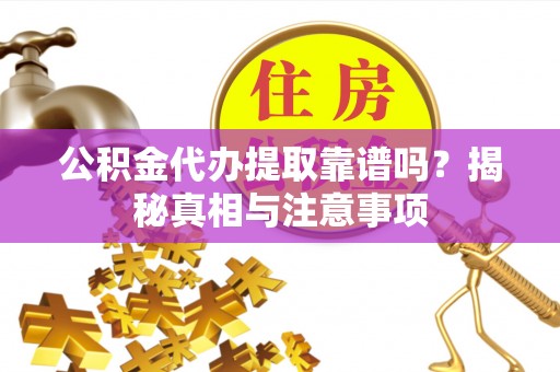 马边公积金代办提取靠谱吗？揭秘真相与注意事项