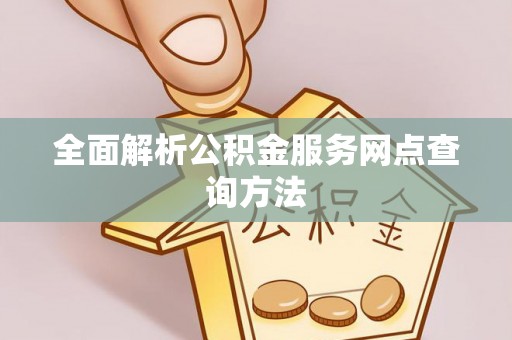 马边全面解析公积金服务网点查询方法
