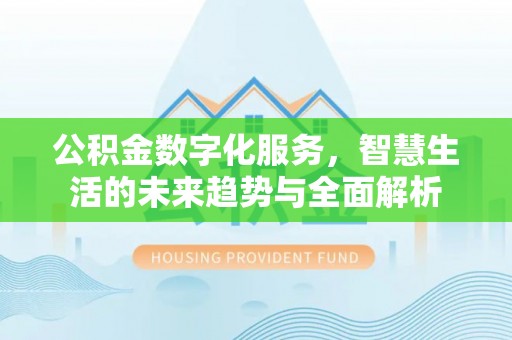 马边公积金数字化服务，智慧生活的未来趋势与全面解析