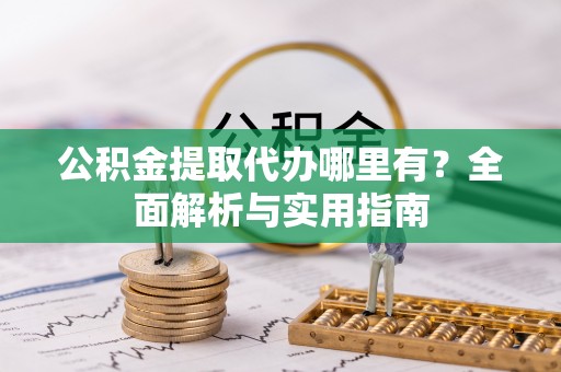马边公积金提取代办哪里有？全面解析与实用指南