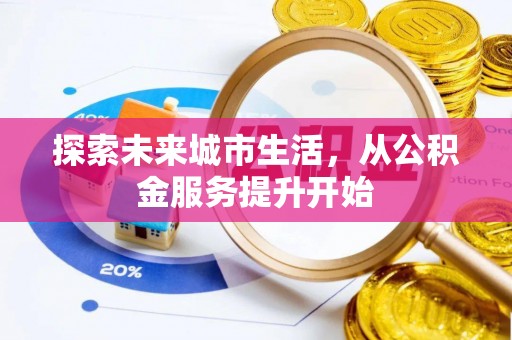 马边探索未来城市生活，从公积金服务提升开始