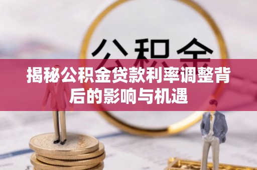 马边揭秘公积金贷款利率调整背后的影响与机遇