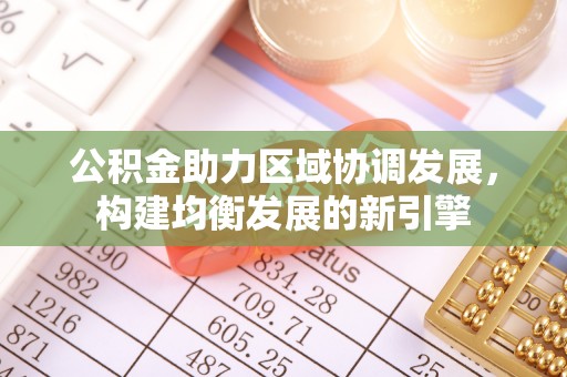 马边公积金助力区域协调发展，构建均衡发展的新引擎
