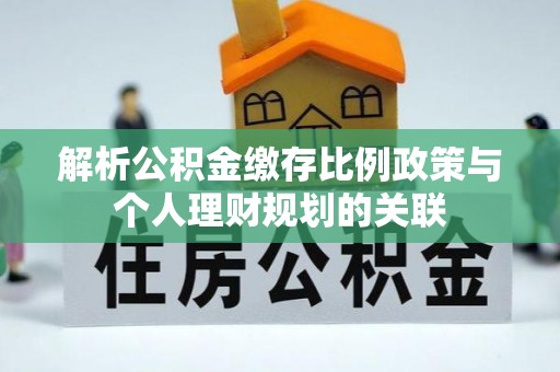 马边解析公积金缴存比例政策与个人理财规划的关联