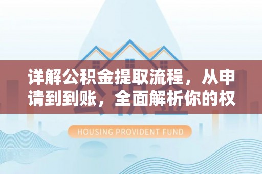 马边详解公积金提取流程，从申请到到账，全面解析你的权益与操作步骤