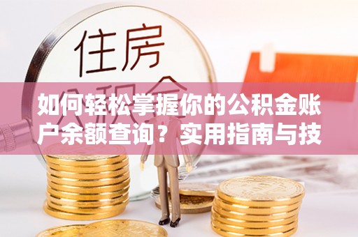 马边如何轻松掌握你的公积金账户余额查询？实用指南与技巧