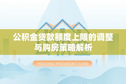 马边公积金贷款额度上限的调整与购房策略解析