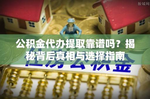 马边公积金代办提取靠谱吗？揭秘背后真相与选择指南