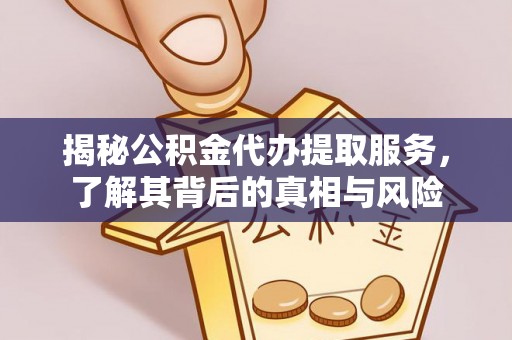 马边揭秘公积金代办提取服务，了解其背后的真相与风险