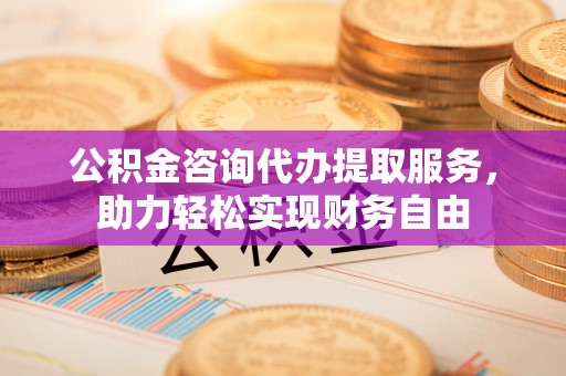 马边公积金咨询代办提取服务，助力轻松实现财务自由