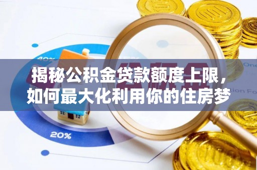 马边揭秘公积金贷款额度上限，如何最大化利用你的住房梦想资金？