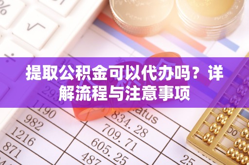 马边提取公积金可以代办吗？详解流程与注意事项