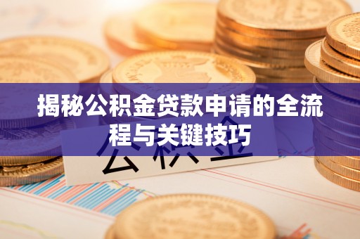 马边揭秘公积金贷款申请的全流程与关键技巧