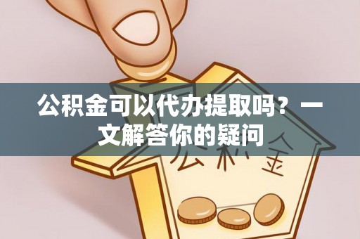 马边公积金可以代办提取吗？一文解答你的疑问