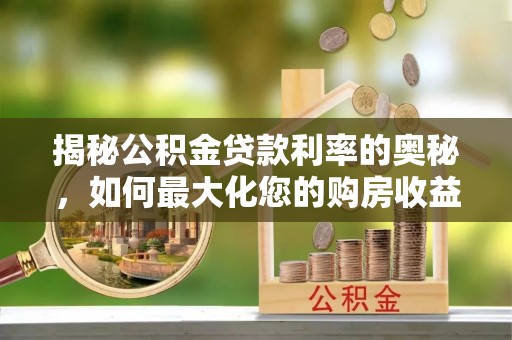 马边揭秘公积金贷款利率的奥秘，如何最大化您的购房收益