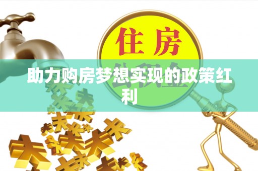 马边助力购房梦想实现的政策红利