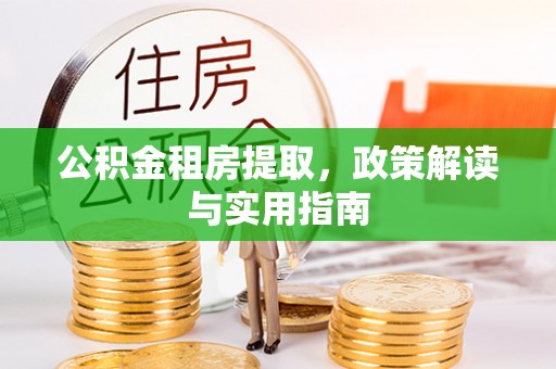 马边公积金租房提取，政策解读与实用指南