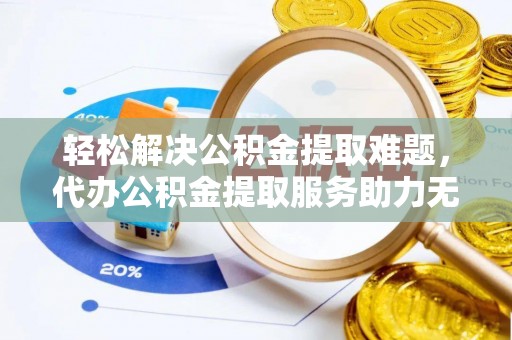 马边轻松解决公积金提取难题，代办公积金提取服务助力无忧生活