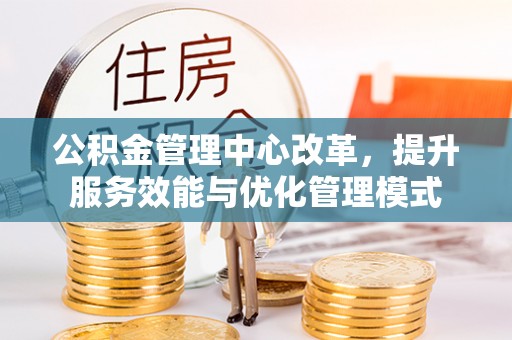 马边公积金管理中心改革，提升服务效能与优化管理模式