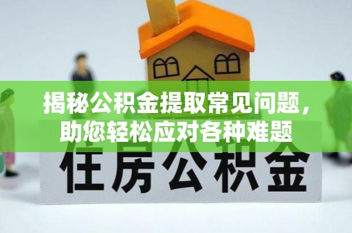马边揭秘公积金提取常见问题，助您轻松应对各种难题
