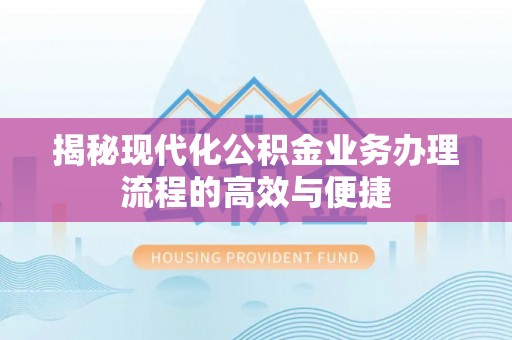 马边揭秘现代化公积金业务办理流程的高效与便捷