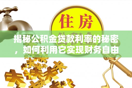 马边揭秘公积金贷款利率的秘密，如何利用它实现财务自由？