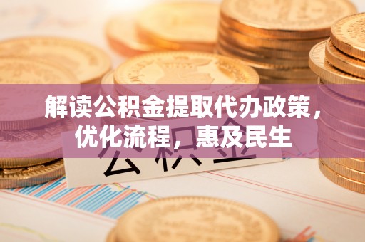 马边解读公积金提取代办政策，优化流程，惠及民生