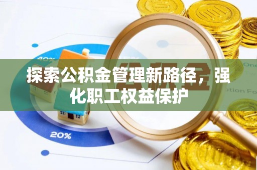 马边探索公积金管理新路径，强化职工权益保护