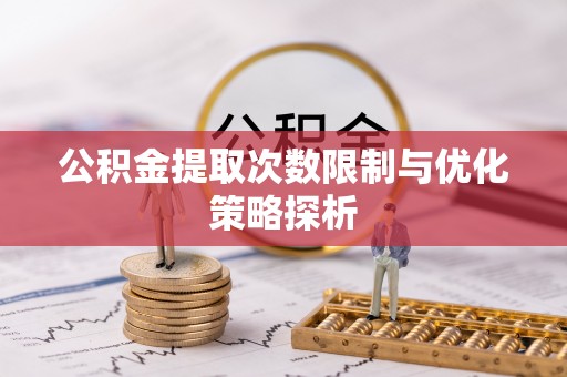 马边公积金提取次数限制与优化策略探析