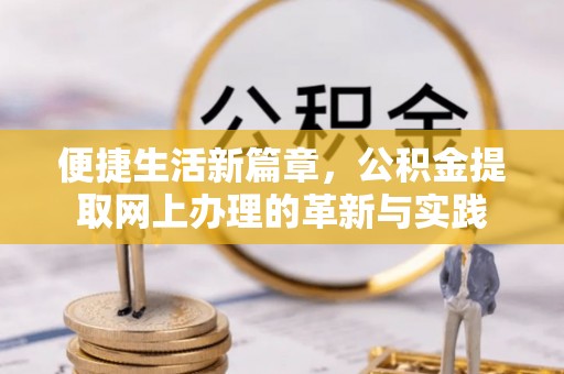 马边便捷生活新篇章，公积金提取网上办理的革新与实践