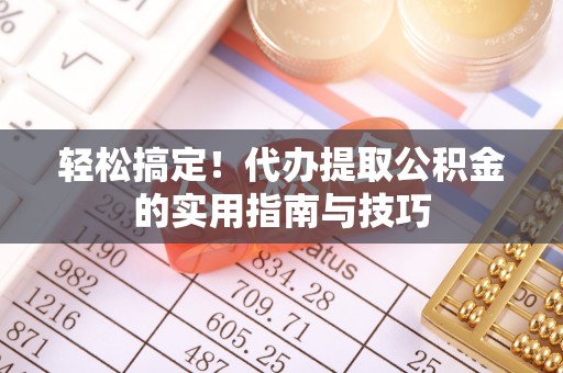 马边轻松搞定！代办提取公积金的实用指南与技巧