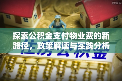 马边探索公积金支付物业费的新路径，政策解读与实践分析