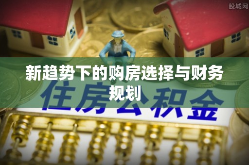 马边新趋势下的购房选择与财务规划