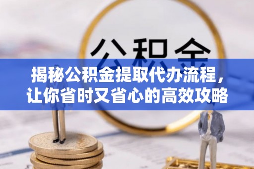 马边揭秘公积金提取代办流程，让你省时又省心的高效攻略
